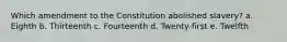 Which amendment to the Constitution abolished slavery? a. Eighth b. Thirteenth c. Fourteenth d. Twenty-first e. Twelfth