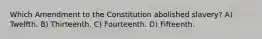 Which Amendment to the Constitution abolished slavery? A) Twelfth. B) Thirteenth. C) Fourteenth. D) Fifteenth.