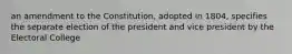 an amendment to the Constitution, adopted in 1804, specifies the separate election of the president and vice president by the Electoral College