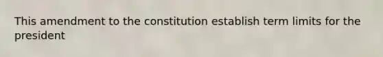 This amendment to the constitution establish term limits for the president