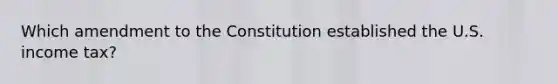 Which amendment to the Constitution established the U.S. income tax?