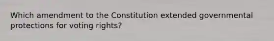 Which amendment to the Constitution extended governmental protections for voting rights?