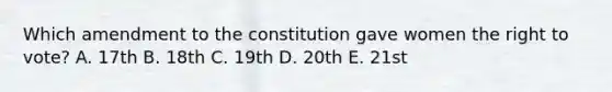 Which amendment to the constitution gave women the right to vote? A. 17th B. 18th C. 19th D. 20th E. 21st