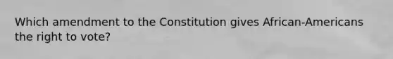 Which amendment to the Constitution gives African-Americans the right to vote?