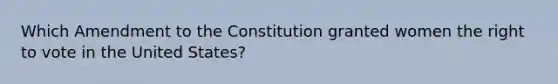 Which Amendment to the Constitution granted women the right to vote in the United States?