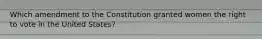 Which amendment to the Constitution granted women the right to vote in the United States?