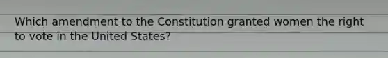 Which amendment to the Constitution granted women the right to vote in the United States?