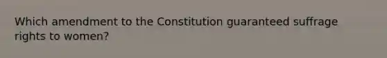 Which amendment to the Constitution guaranteed suffrage rights to women?