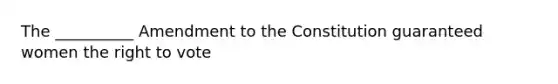 The __________ Amendment to the Constitution guaranteed women the right to vote