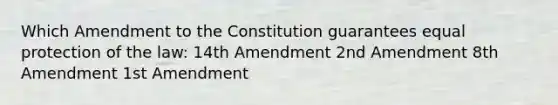 Which Amendment to the Constitution guarantees equal protection of the law: 14th Amendment 2nd Amendment 8th Amendment 1st Amendment