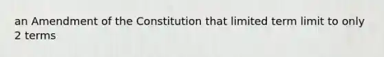 an Amendment of the Constitution that limited term limit to only 2 terms