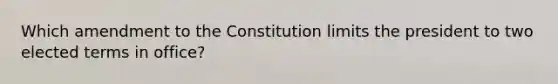 Which amendment to the Constitution limits the president to two elected terms in office?