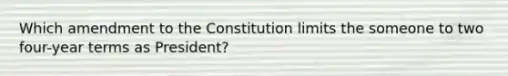 Which amendment to the Constitution limits the someone to two four-year terms as President?