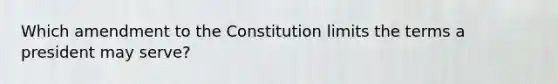 Which amendment to the Constitution limits the terms a president may serve?