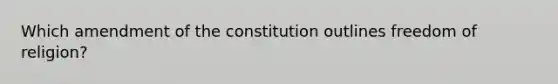 Which amendment of the constitution outlines freedom of religion?