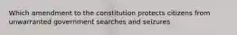 Which amendment to the constitution protects citizens from unwarranted government searches and seizures