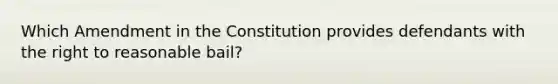 Which Amendment in the Constitution provides defendants with the right to reasonable bail?