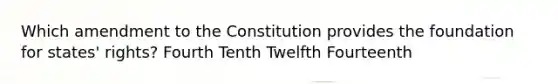 Which amendment to the Constitution provides the foundation for states' rights? Fourth Tenth Twelfth Fourteenth