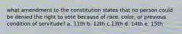 what amendment to the constitution states that no person could be denied the right to vote because of race, color, or previous condition of servitude? a. 11th b. 12th c.13th d. 14th e. 15th