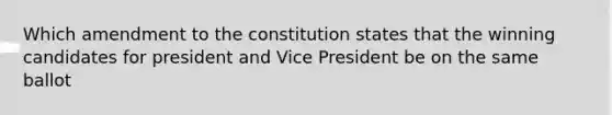 Which amendment to the constitution states that the winning candidates for president and Vice President be on the same ballot