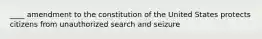 ____ amendment to the constitution of the United States protects citizens from unauthorized search and seizure