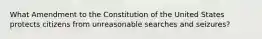 What Amendment to the Constitution of the United States protects citizens from unreasonable searches and seizures?