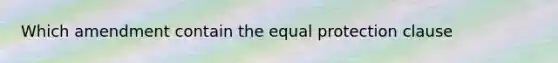 Which amendment contain the equal protection clause