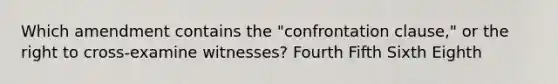 Which amendment contains the "confrontation clause," or the right to cross-examine witnesses? Fourth Fifth Sixth Eighth