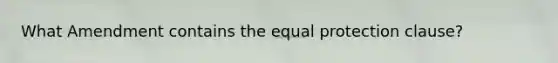 What Amendment contains the equal protection clause?