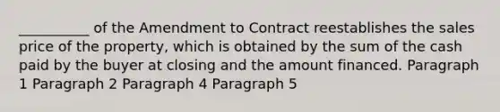 __________ of the Amendment to Contract reestablishes the sales price of the property, which is obtained by the sum of the cash paid by the buyer at closing and the amount financed. Paragraph 1 Paragraph 2 Paragraph 4 Paragraph 5