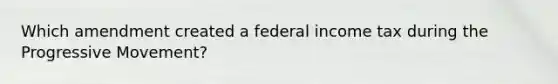 Which amendment created a federal income tax during the Progressive Movement?