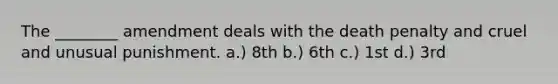 The ________ amendment deals with the death penalty and cruel and unusual punishment. a.) 8th b.) 6th c.) 1st d.) 3rd