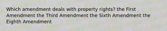 Which amendment deals with property rights? the First Amendment the Third Amendment the Sixth Amendment the Eighth Amendment