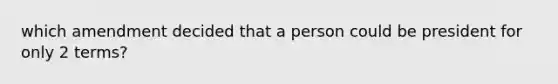 which amendment decided that a person could be president for only 2 terms?