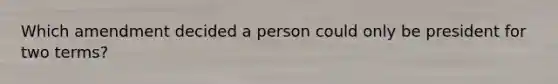 Which amendment decided a person could only be president for two terms?