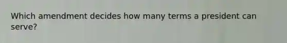 Which amendment decides how many terms a president can serve?