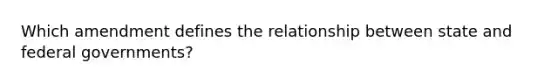 Which amendment defines the relationship between state and federal governments?