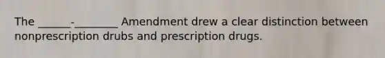 The ______-________ Amendment drew a clear distinction between nonprescription drubs and prescription drugs.