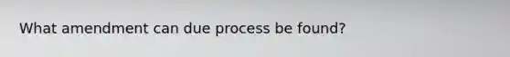 What amendment can due process be found?
