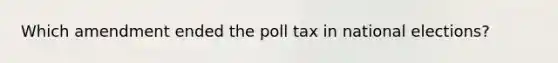 Which amendment ended the poll tax in national elections?