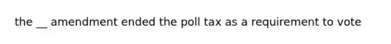 the __ amendment ended the poll tax as a requirement to vote