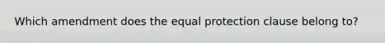 Which amendment does the equal protection clause belong to?