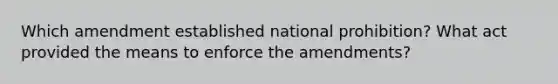 Which amendment established national prohibition? What act provided the means to enforce the amendments?