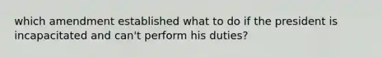 which amendment established what to do if the president is incapacitated and can't perform his duties?