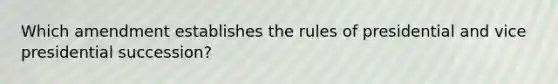 Which amendment establishes the rules of presidential and vice presidential succession?