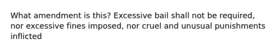 What amendment is this? Excessive bail shall not be required, nor excessive fines imposed, nor cruel and unusual punishments inflicted