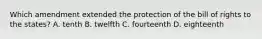 Which amendment extended the protection of the bill of rights to the states? A. tenth B. twelfth C. fourteenth D. eighteenth