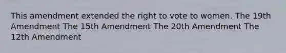 This amendment extended the right to vote to women. The 19th Amendment The 15th Amendment The 20th Amendment The 12th Amendment