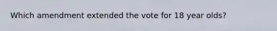 Which amendment extended the vote for 18 year olds?