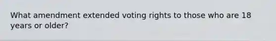 What amendment extended voting rights to those who are 18 years or older?